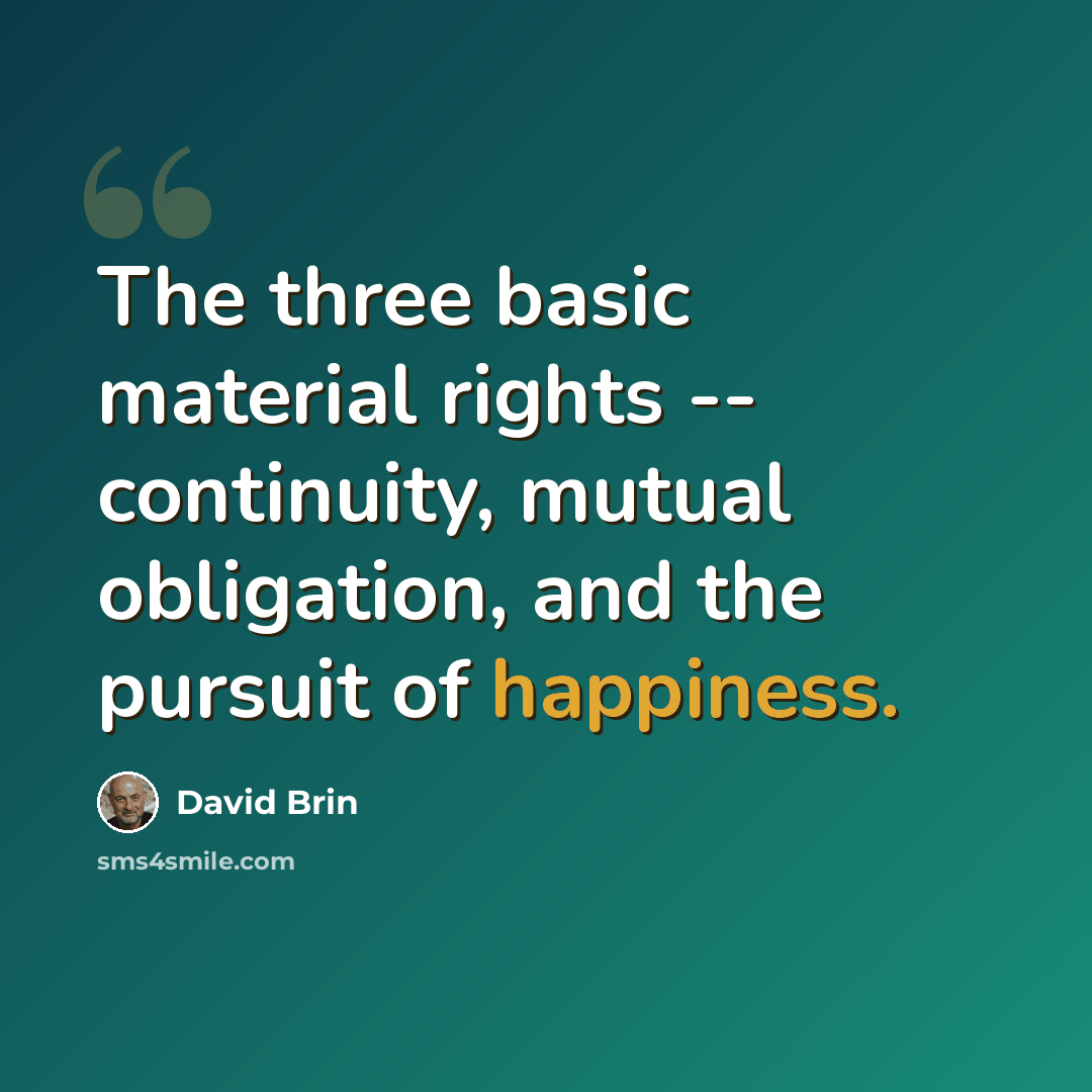 “The three basic material rights -- continuity, mutual obligation, and the pursuit of happiness.” quote by David Brin