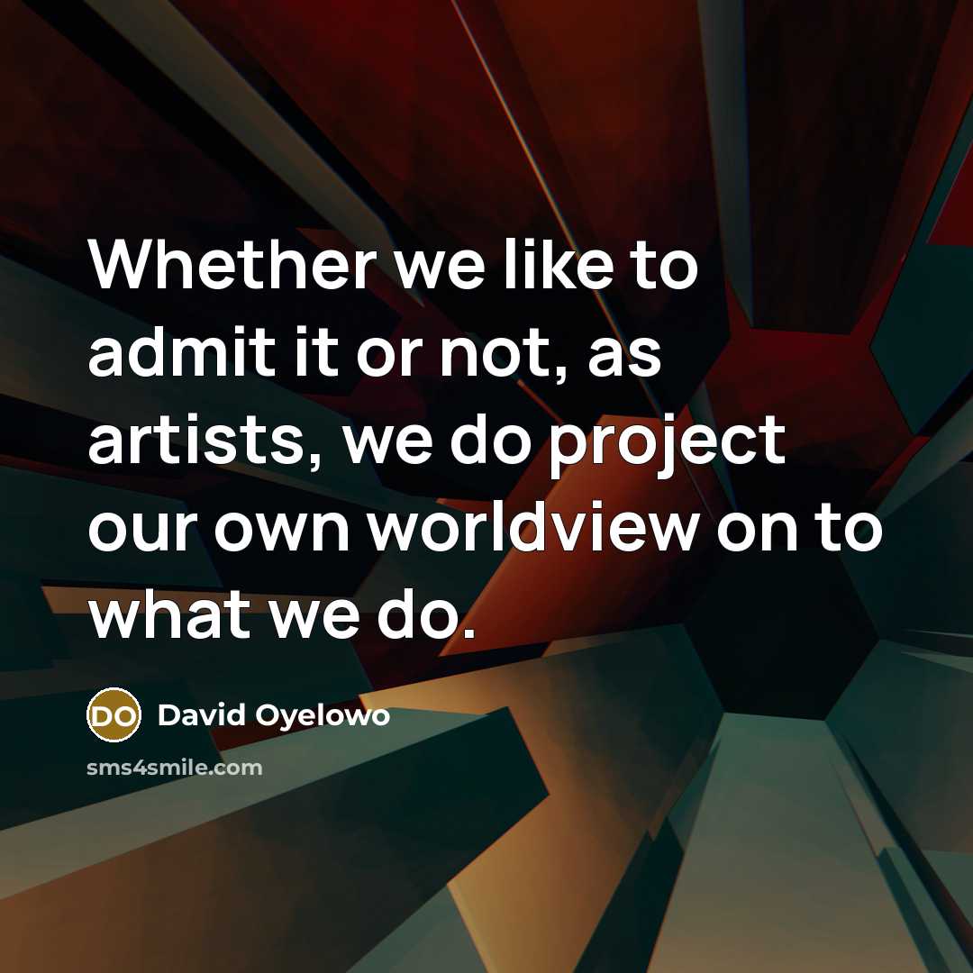 “Whether we like to admit it or not, as artists, we do project our own worldview on to what we do.” quote by David Oyelowo