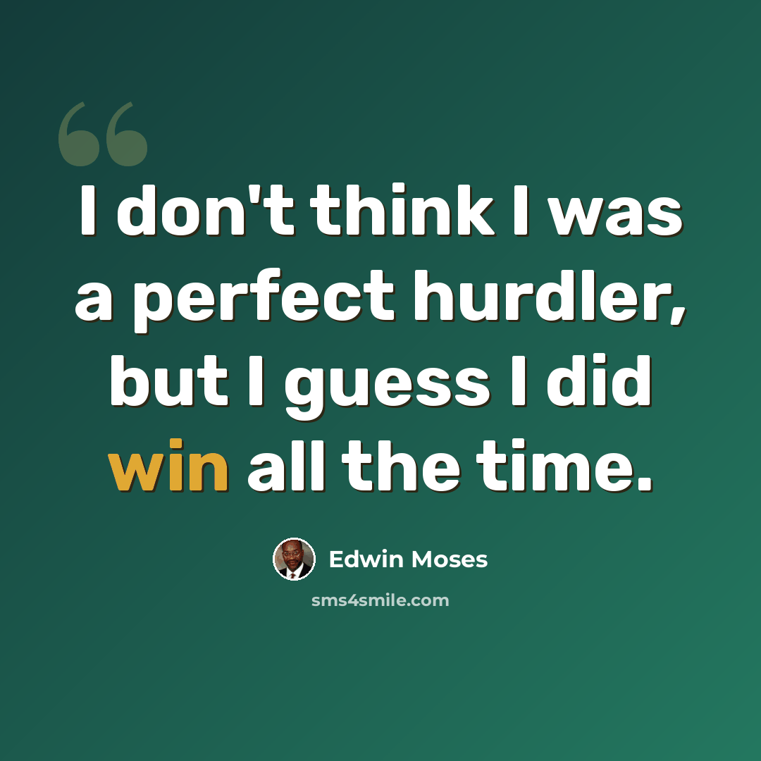 “I don't think I was a perfect hurdler, but I guess I did win all the time.” quote by Edwin Moses