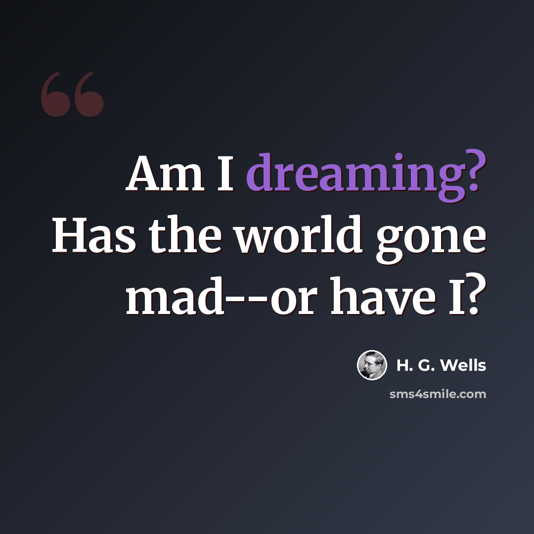 “Am I dreaming? Has the world gone mad--or have I?” quote by H. G. Wells