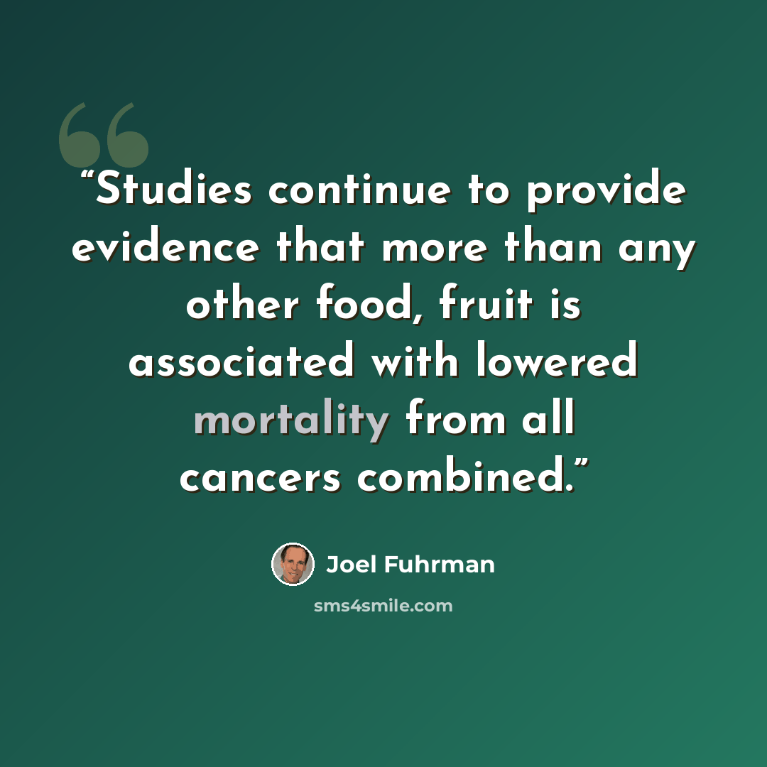 “Studies continue to provide evidence that more than any other food, fruit is associated with lowered mortality from all cancers combined.” quote by Joel Fuhrman
