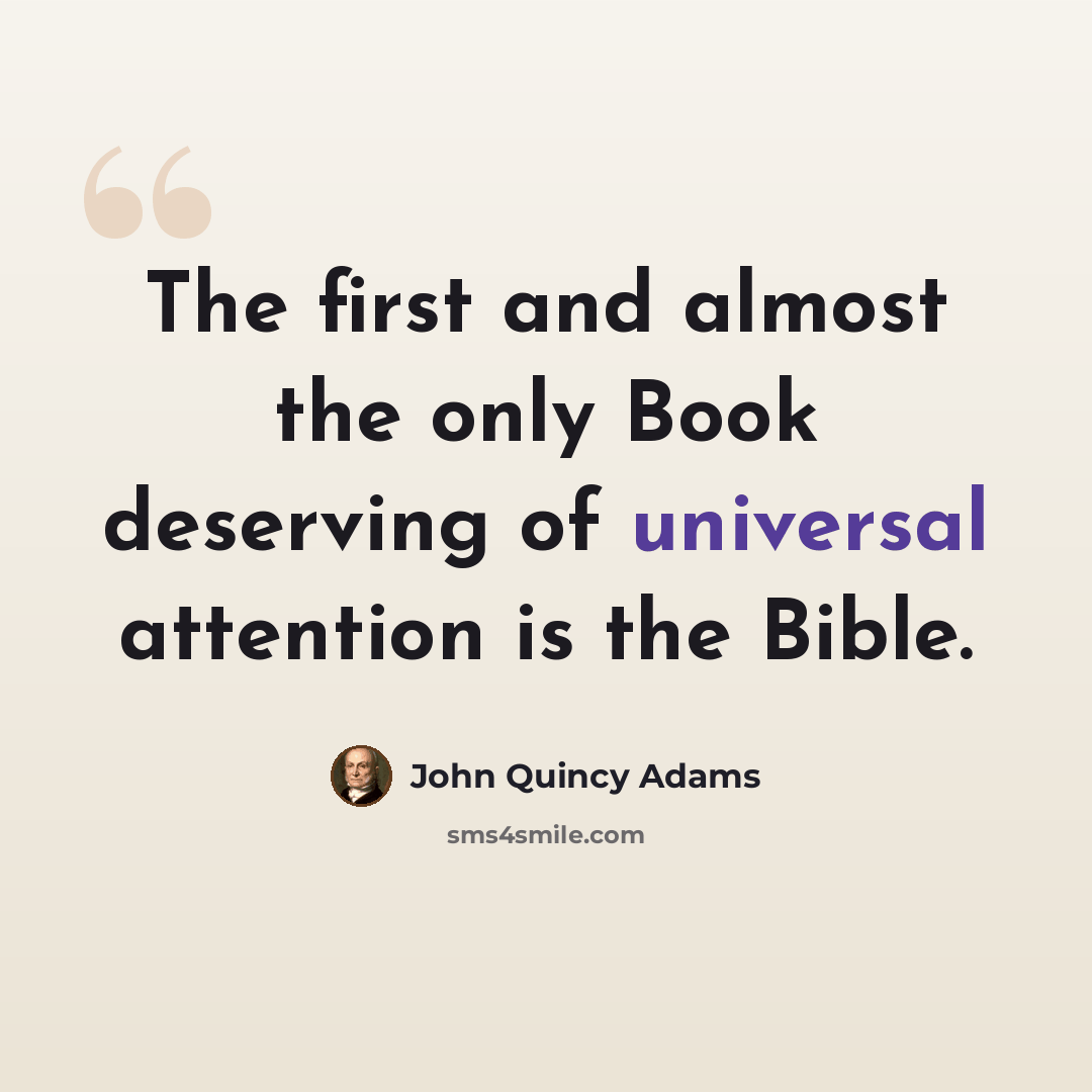 “The first and almost the only Book deserving of universal attention is the Bible.” quote by John Quincy Adams
