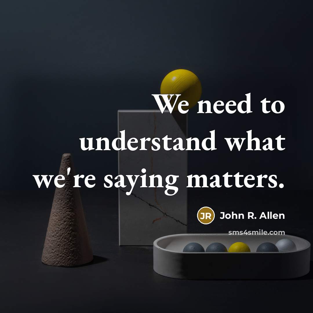 “We need to understand what we're saying matters.” quote by John R. Allen