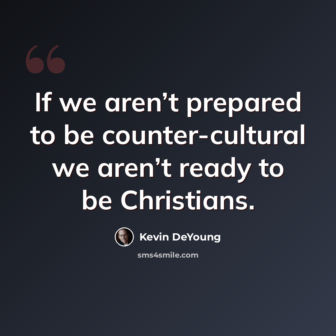 “If we aren’t prepared to be counter-cultural we aren’t ready to be Christians.” quote by Kevin DeYoung