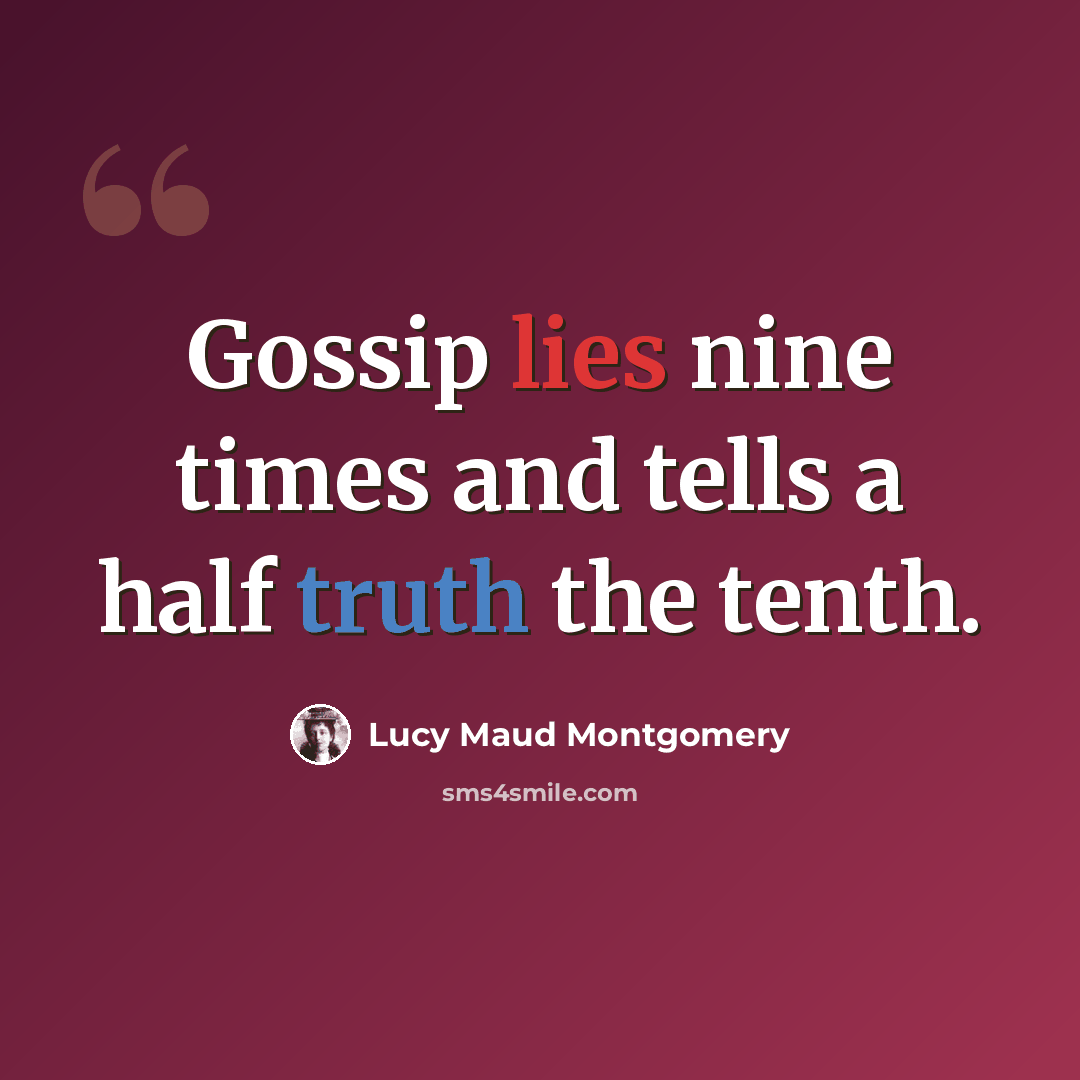 “Gossip lies nine times and tells a half truth the tenth.” quote by Lucy Maud Montgomery