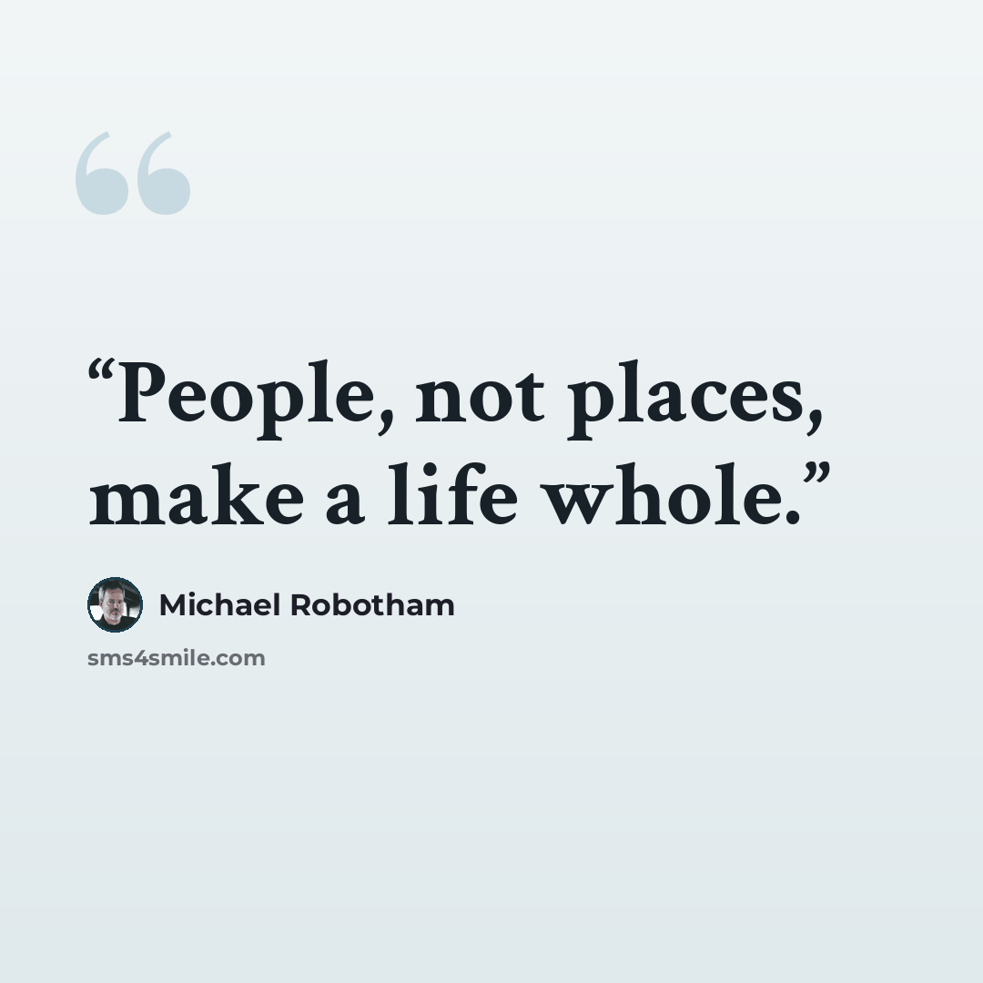 “People, not places, make a life whole.” quote by Michael Robotham