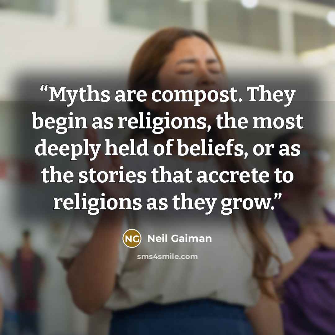 “Myths are compost. They begin as religions, the most deeply held of beliefs, or as the stories that accrete to religions as they grow.” quote by Neil Gaiman