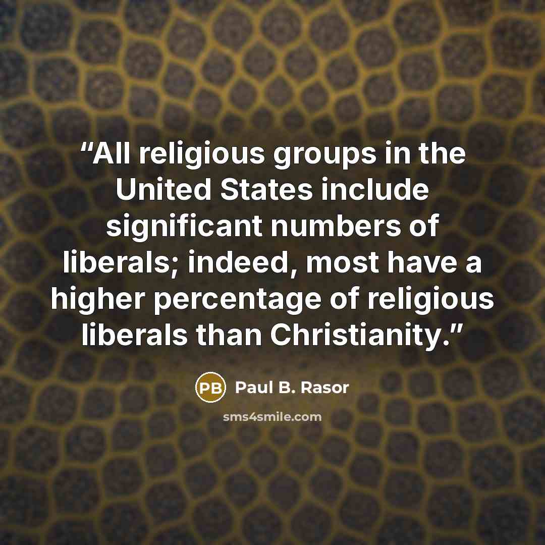 “All religious groups in the United States include significant numbers of liberals; indeed, most have a higher percentage of religious liberals than Christianity.” quote by Paul B. Rasor
