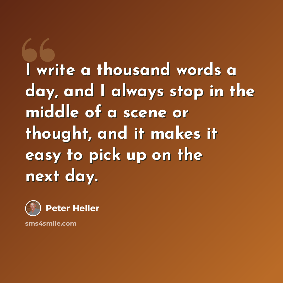 “I write a thousand words a day, and I always stop in the middle of a scene or thought, and it makes it easy to pick up on the next day.” quote by Peter Heller