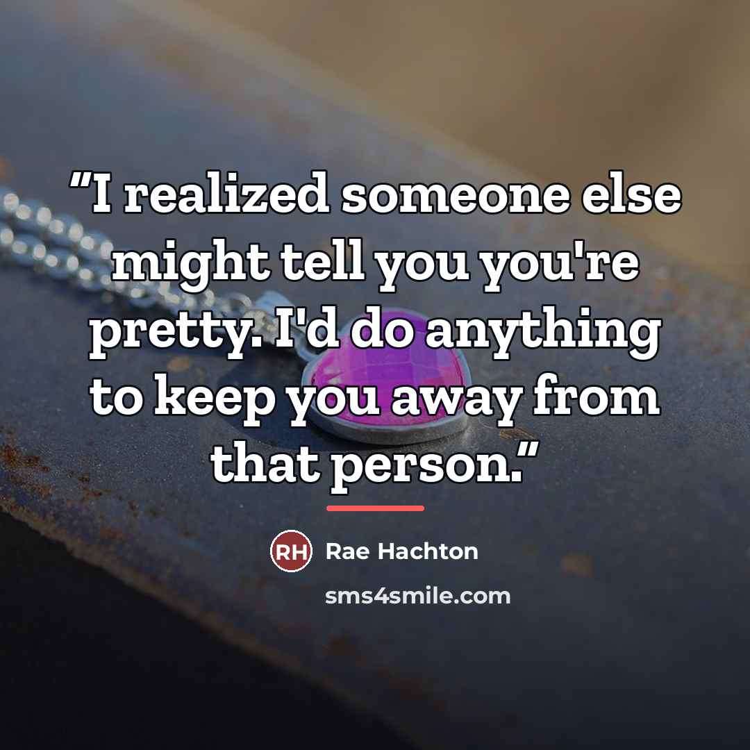 “I realized someone else might tell you you're pretty. I'd do anything to keep you away from that person.” quote by Rae Hachton
