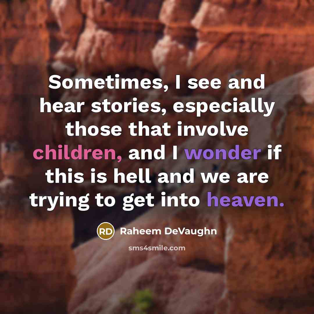 “Sometimes, I see and hear stories, especially those that involve children, and I wonder if this is hell and we are trying to get into heaven.” quote by Raheem Devaughn