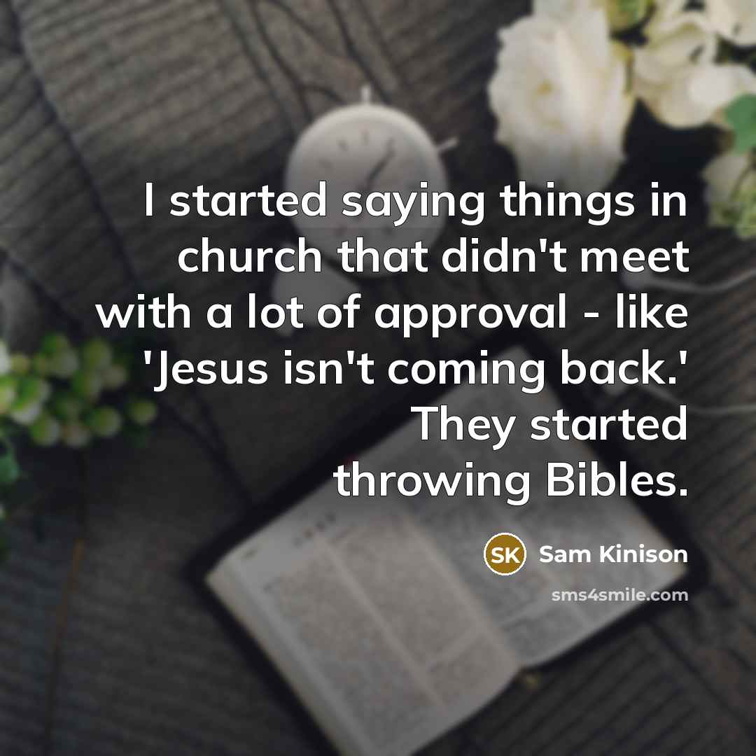 “I started saying things in church that didn't meet with a lot of approval - like 'Jesus isn't coming back.' They started throwing Bibles.” quote by Sam Kinison