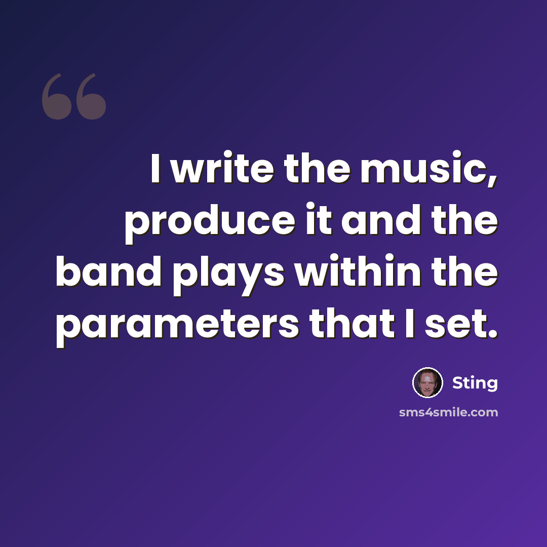 “I write the music, produce it and the band plays within the parameters that I set.” quote by Sting