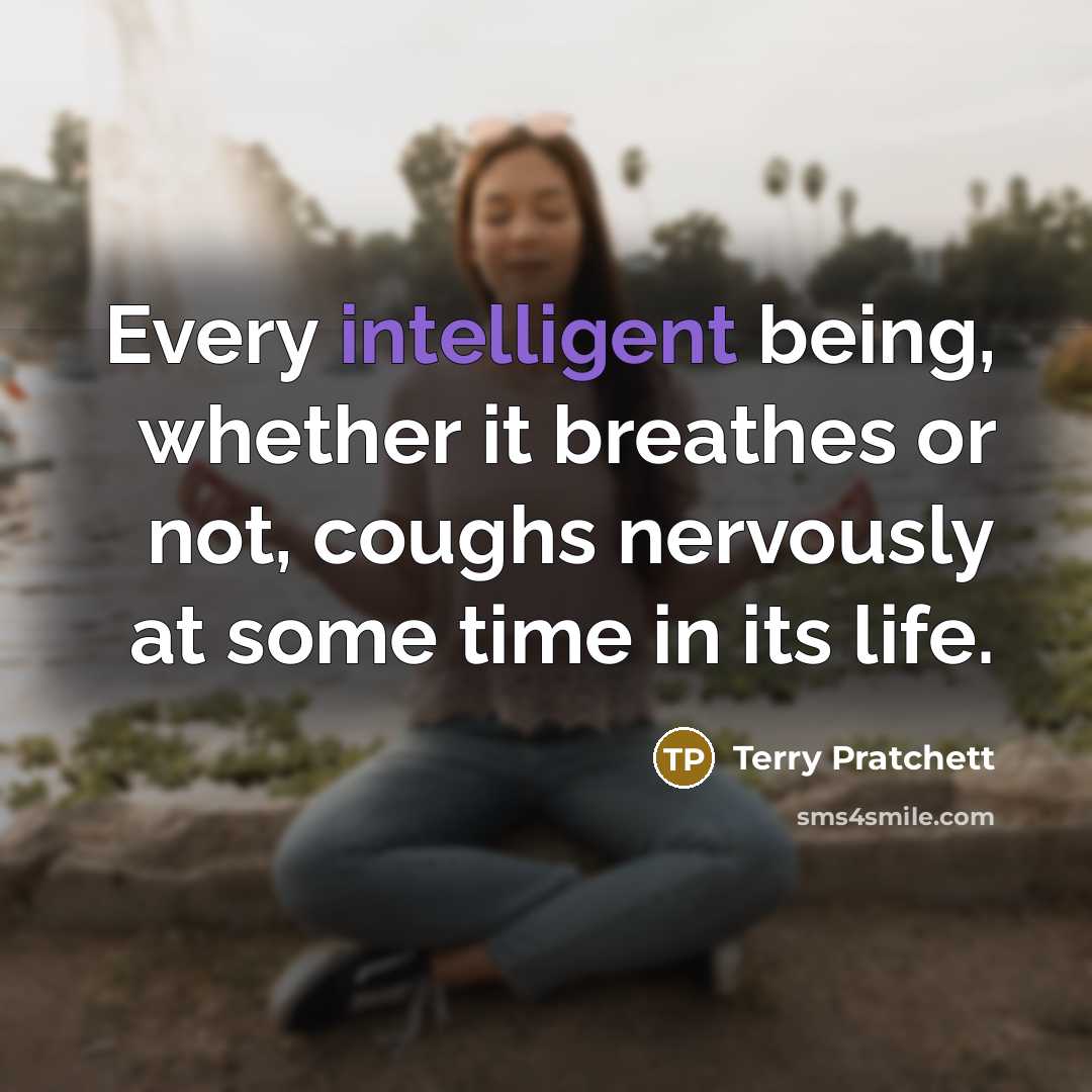 “Every intelligent being, whether it breathes or not, coughs nervously at some time in its life.” quote by Terry Pratchett