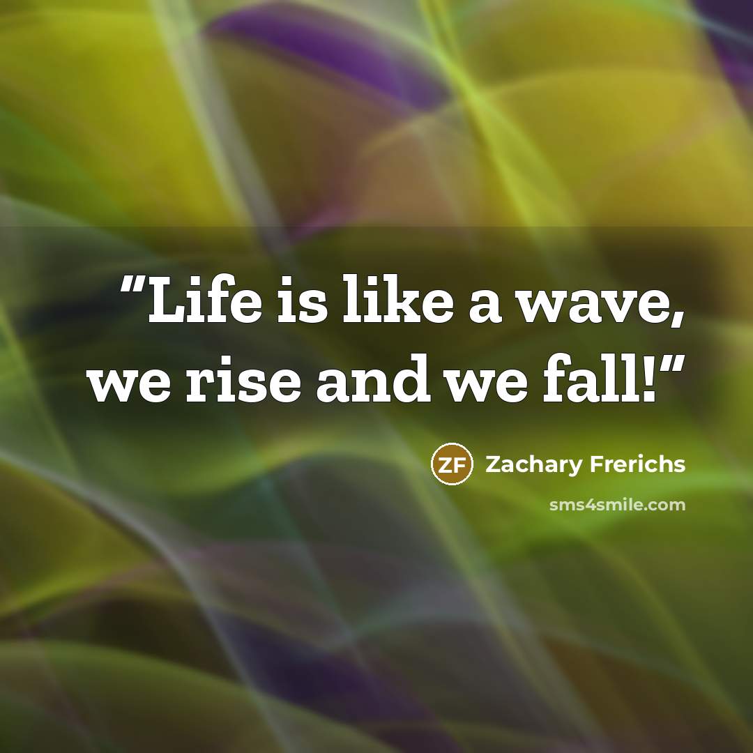 “Life is like a wave, we rise and we fall!” quote by Zachary Frerichs