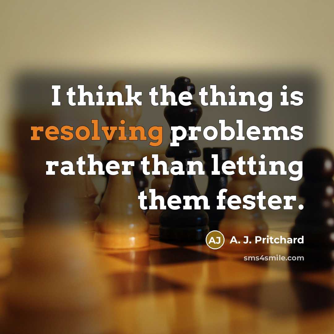 “I think the thing is resolving problems rather than letting them fester.” quote by A. J. Pritchard