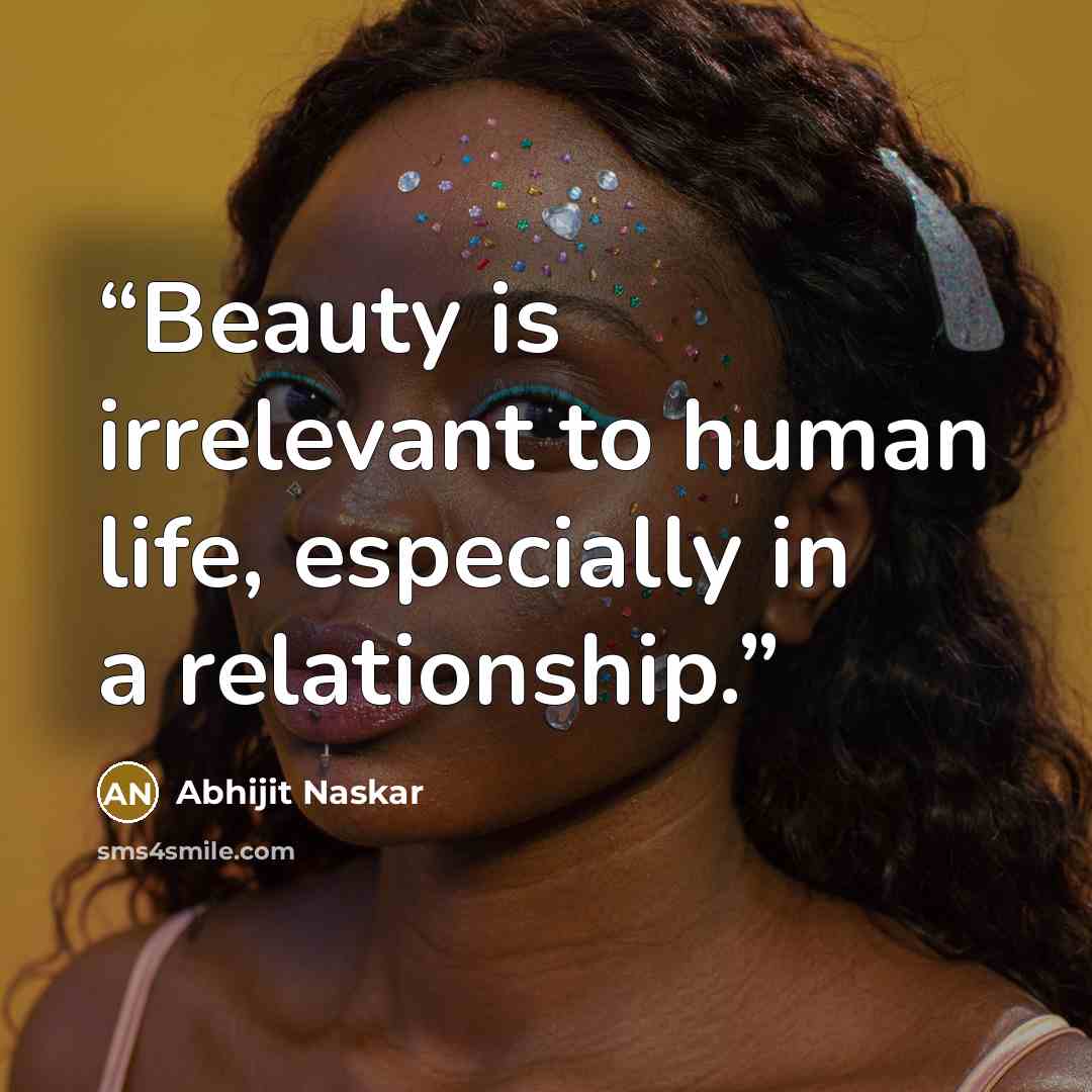 “Beauty is irrelevant to human life, especially in a relationship.” quote by Abhijit Naskar