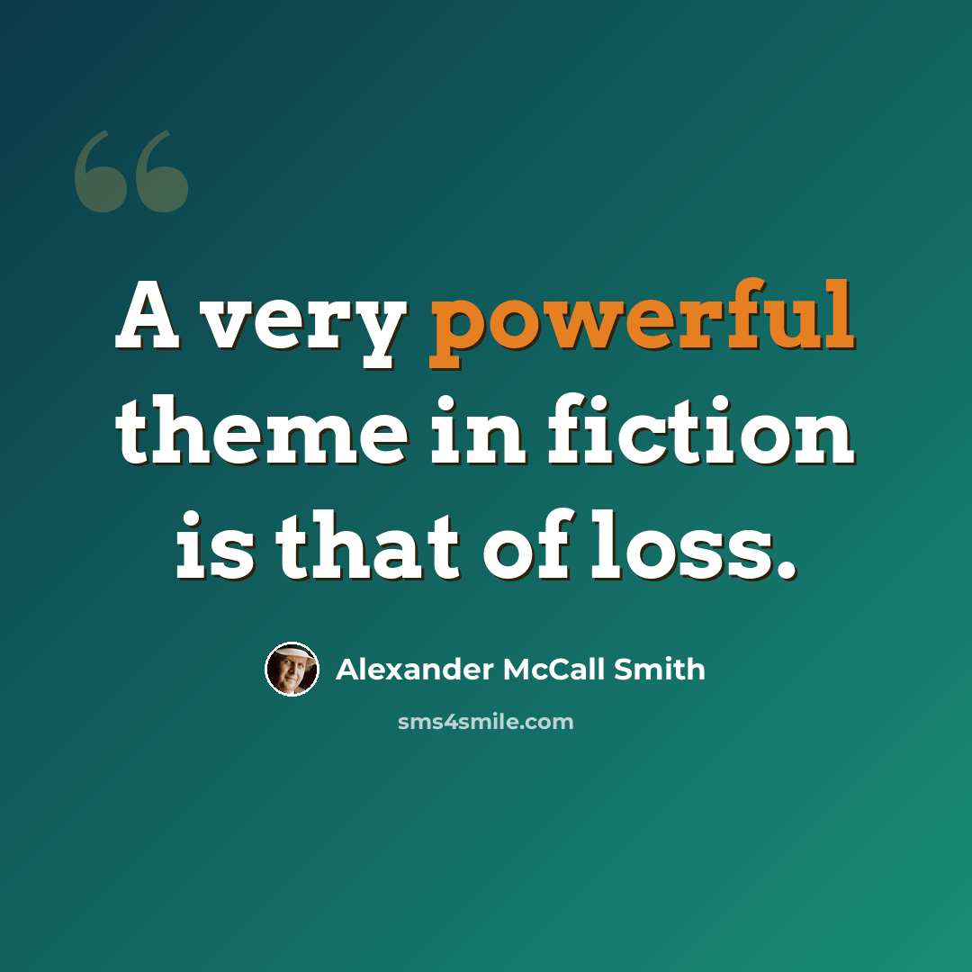 “A very powerful theme in fiction is that of loss.” quote by Alexander McCall Smith