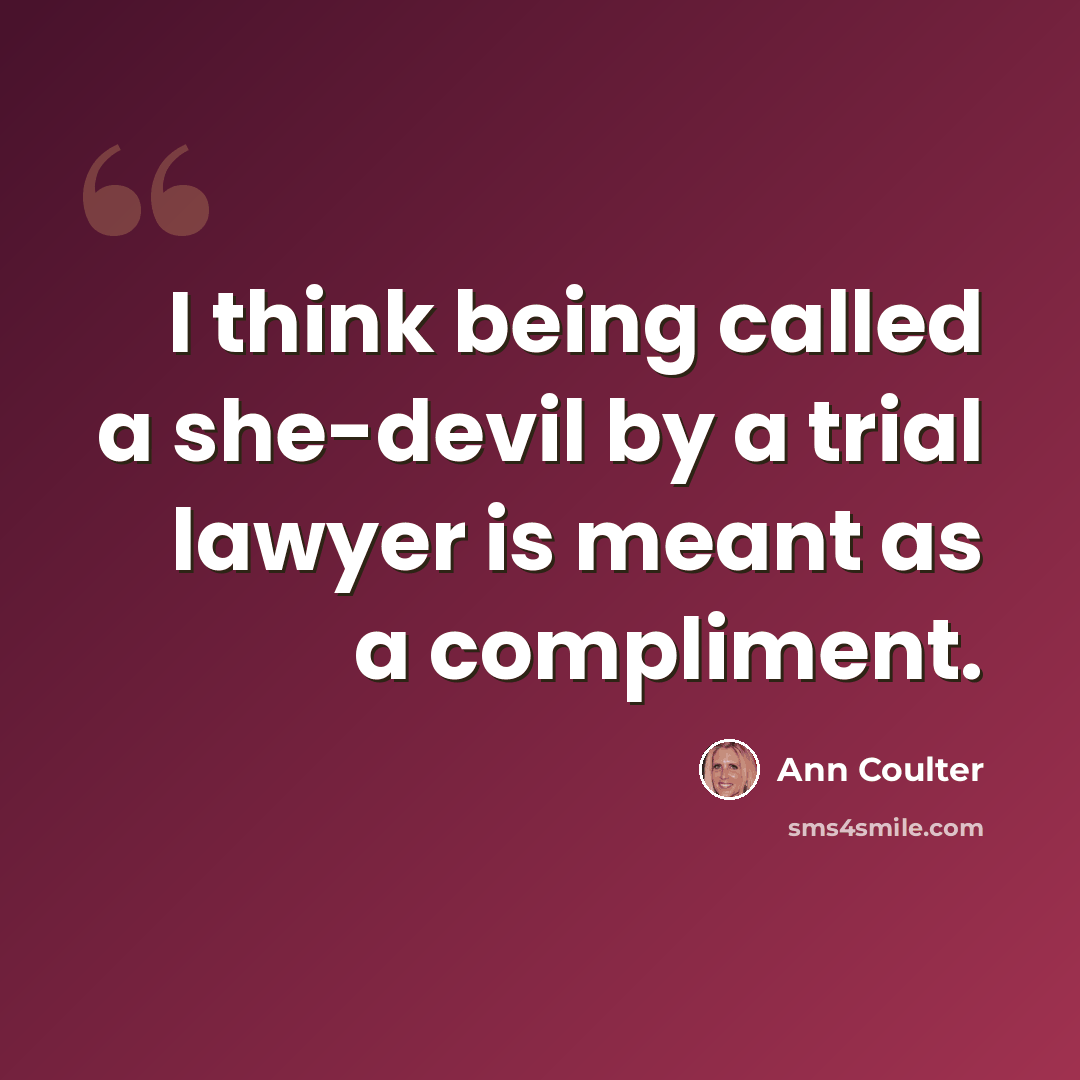 “I think being called a she-devil by a trial lawyer is meant as a compliment.” quote by Ann Coulter