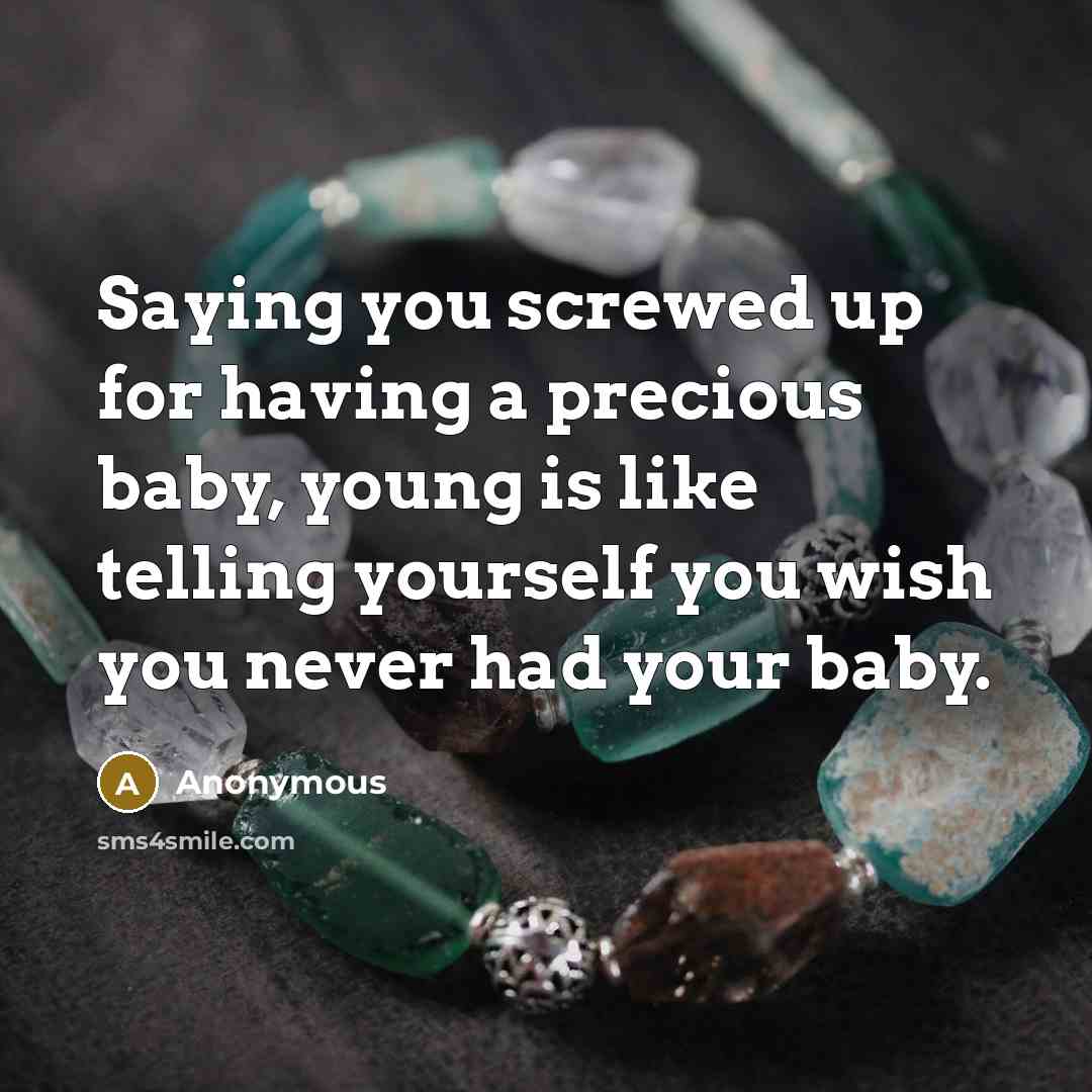 “Saying you screwed up for having a precious baby, young is like telling yourself you wish you never had your baby.” quote by Anonymous