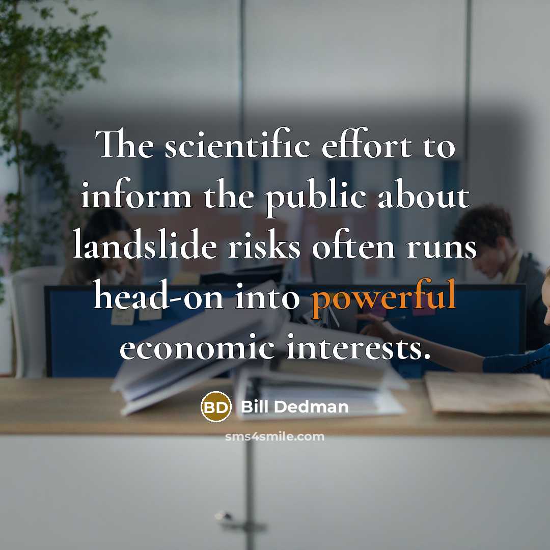 “The scientific effort to inform the public about landslide risks often runs head-on into powerful economic interests.” quote by Bill Dedman