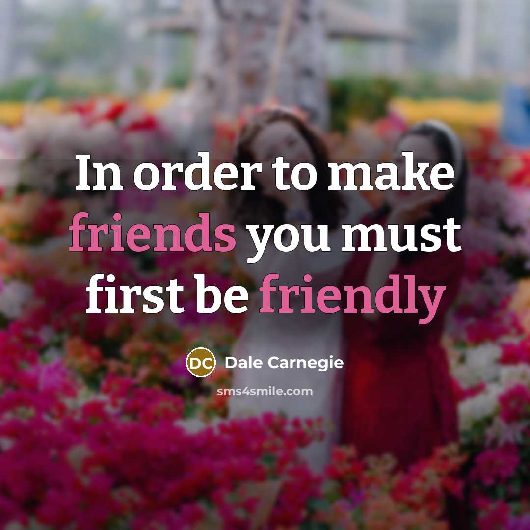 “In order to make friends you must first be friendly” quote by Dale Carnegie