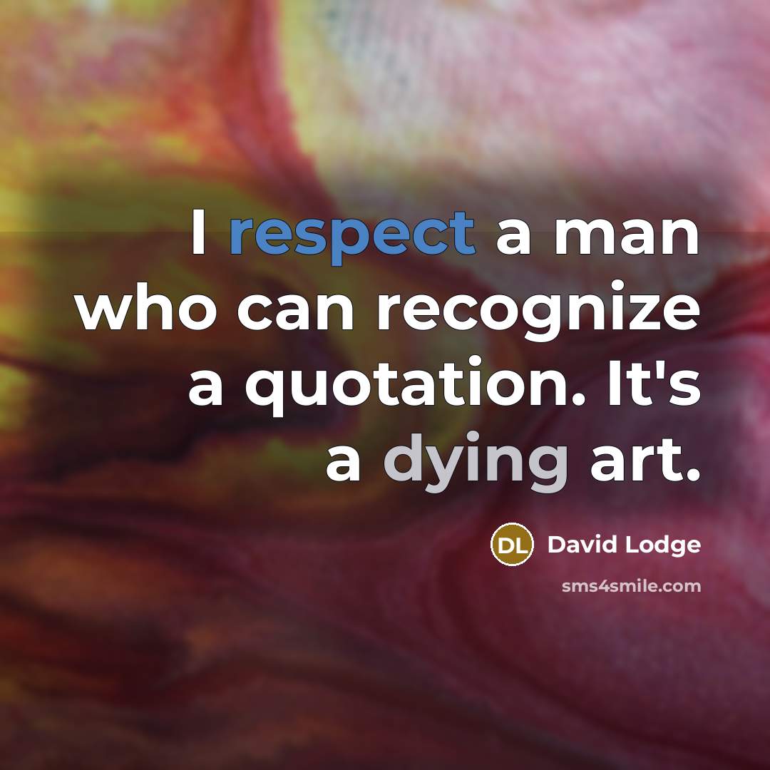 “I respect a man who can recognize a quotation. It's a dying art.” quote by David Lodge