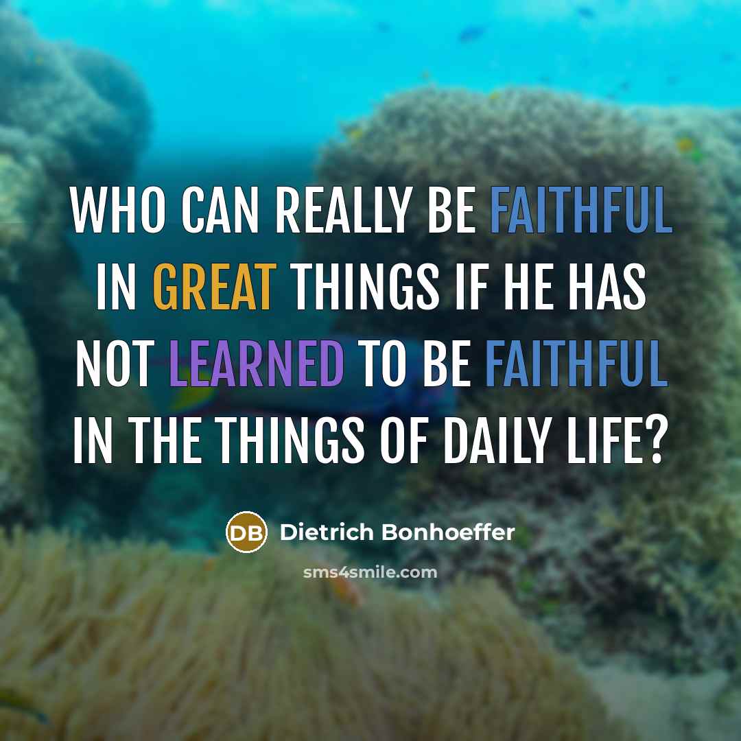 “Who can really be faithful in great things if he has not learned to be faithful in the things of daily life?” quote by Dietrich Bonhoeffer