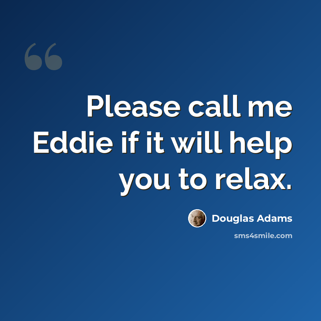 “Please call me Eddie if it will help you to relax.” quote by Douglas Adams