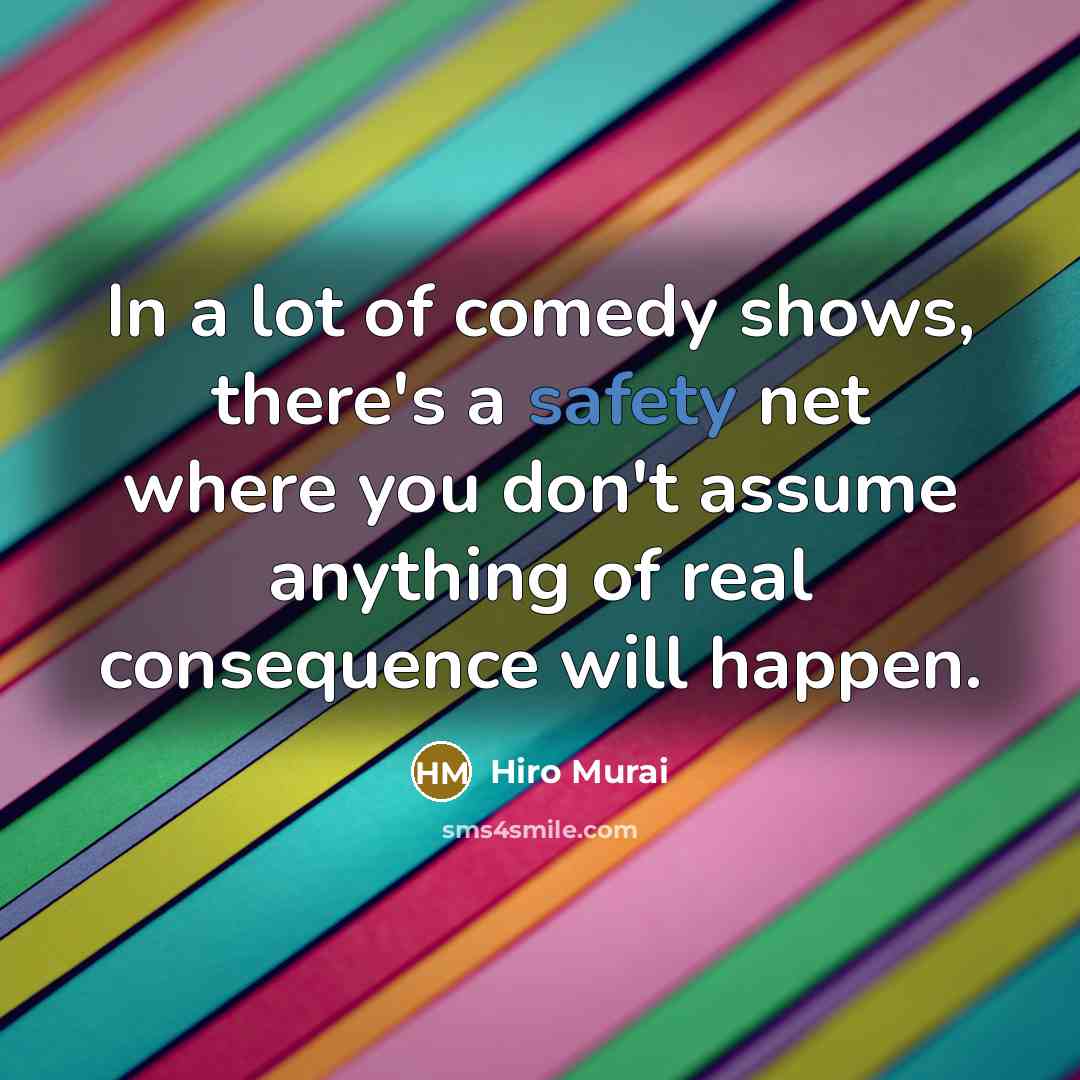 “In a lot of comedy shows, there's a safety net where you don't assume anything of real consequence will happen.” quote by Hiro Murai