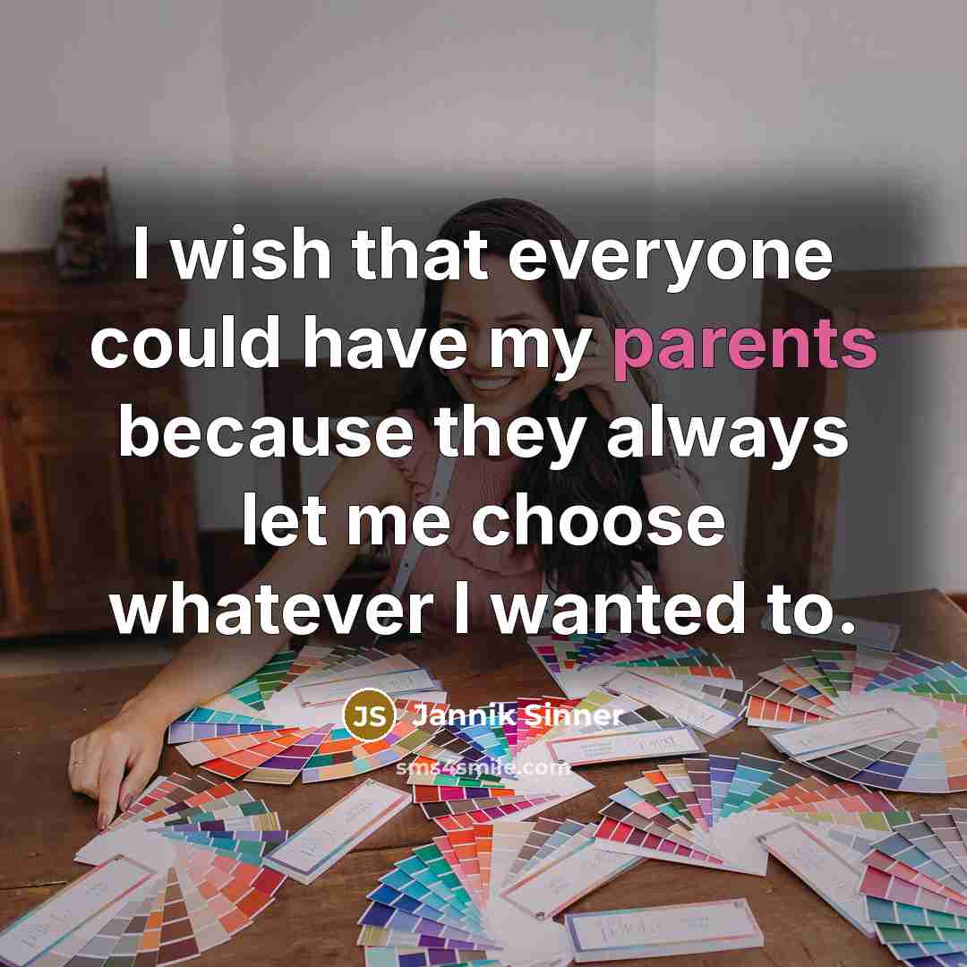 “I wish that everyone could have my parents because they always let me choose whatever I wanted to.” quote by Jannik Sinner