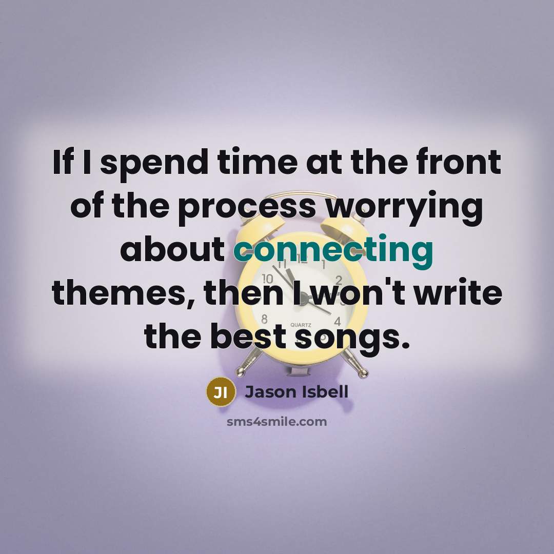 “If I spend time at the front of the process worrying about connecting themes, then I won't write the best songs.” quote by Jason Isbell