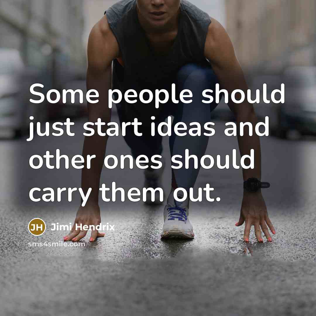 “Some people should just start ideas and other ones should carry them out.” quote by Jimi Hendrix