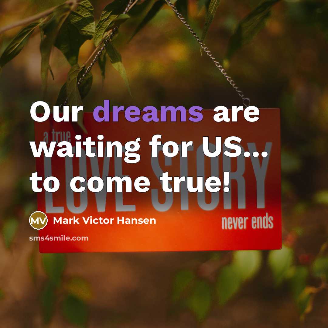 “Our dreams are waiting for US... to come true!” quote by Mark Victor Hansen