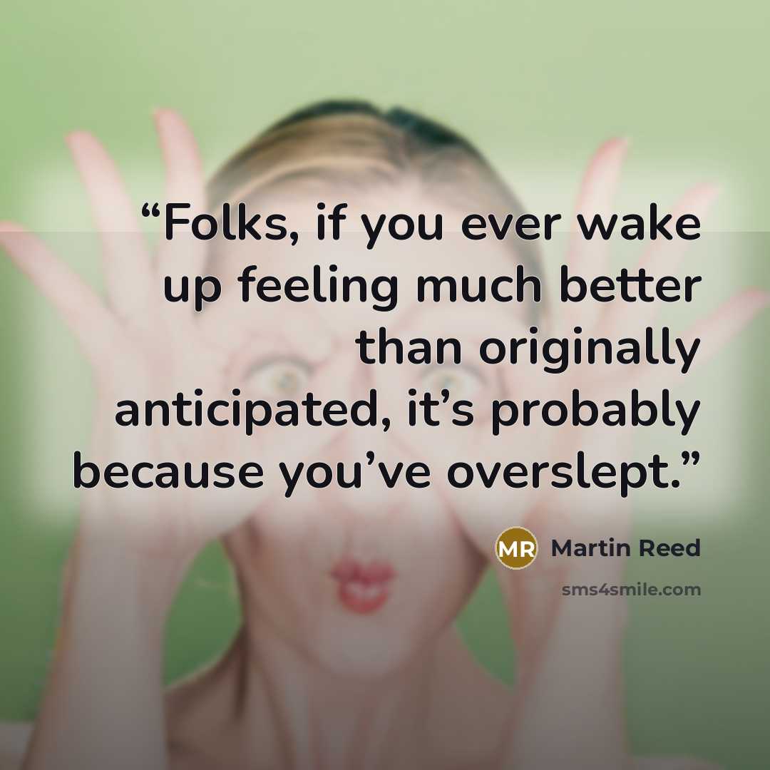 “Folks, if you ever wake up feeling much better than originally anticipated, it’s probably because you’ve overslept.” quote by Martin Reed