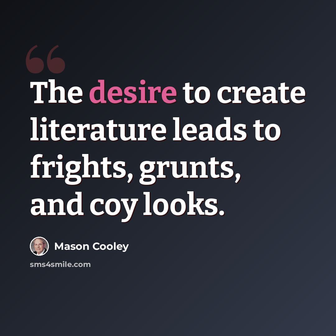 “The desire to create literature leads to frights, grunts, and coy looks.” quote by Mason Cooley
