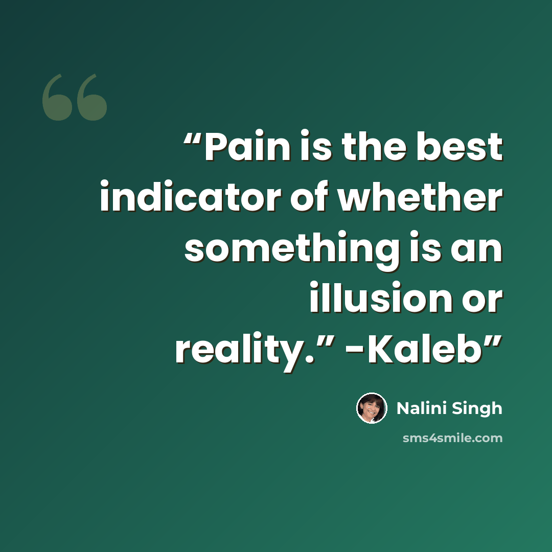 “Pain is the best indicator of whether something is an illusion or reality.” -Kaleb” quote by Nalini Singh