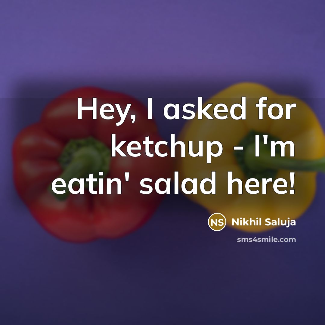 “Hey, I asked for ketchup - I'm eatin' salad here!” quote by Nikhil Saluja