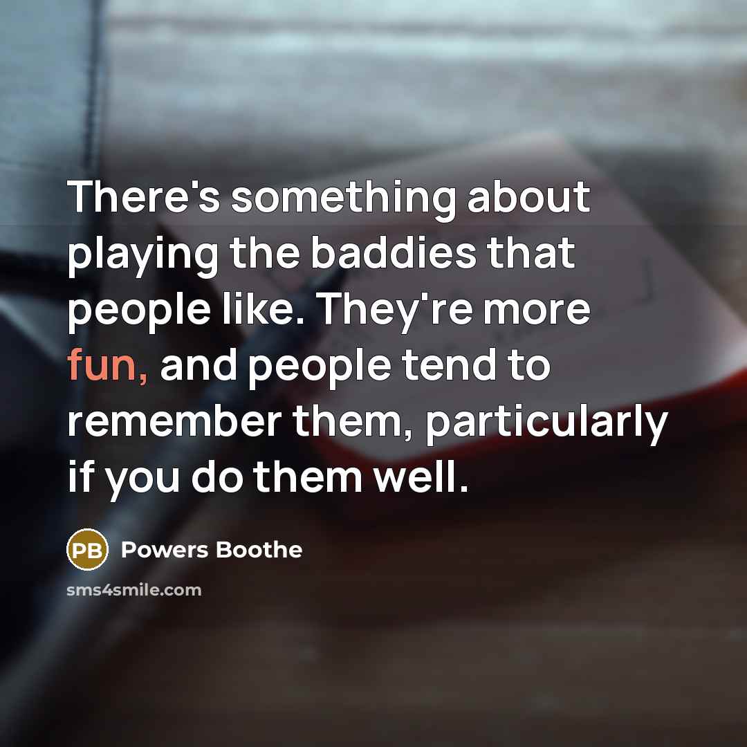 “There's something about playing the baddies that people like. They're more fun, and people tend to remember them, particularly if you do them well.” quote by Powers Boothe