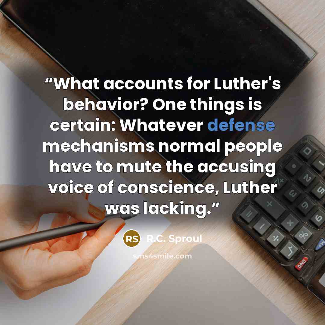“What accounts for Luther's behavior? One things is certain: Whatever defense mechanisms normal people have to mute the accusing voice of conscience, Luther was lacking.” quote by R.C. Sproul