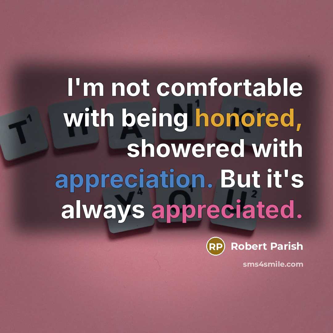 “I'm not comfortable with being honored, showered with appreciation. But it's always appreciated.” quote by Robert Parish