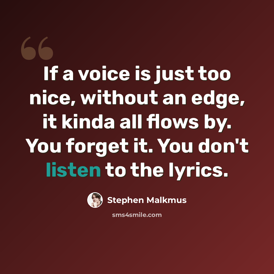 “If a voice is just too nice, without an edge, it kinda all flows by. You forget it. You don't listen to the lyrics.” quote by Stephen Malkmus