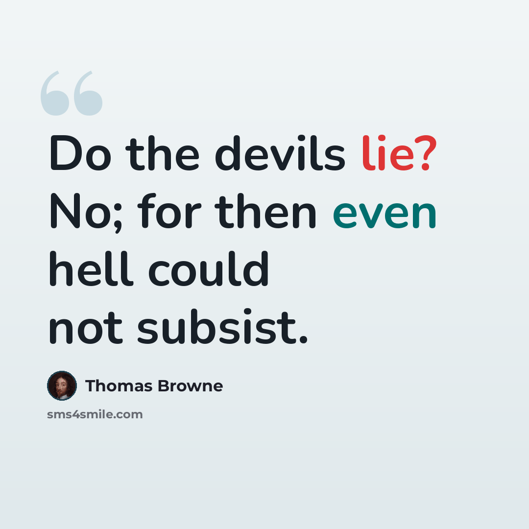 “Do the devils lie? No; for then even hell could not subsist.” quote by Thomas Browne