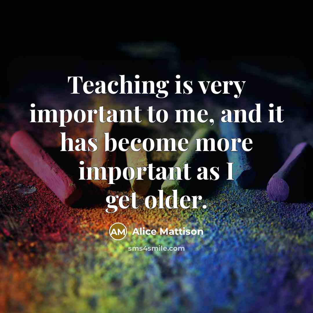 “Teaching is very important to me, and it has become more important as I get older.” quote by Alice Mattison