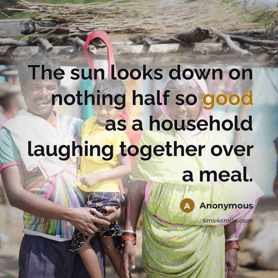 “The sun looks down on nothing half so good as a household laughing together over a meal.” quote by Anonymous