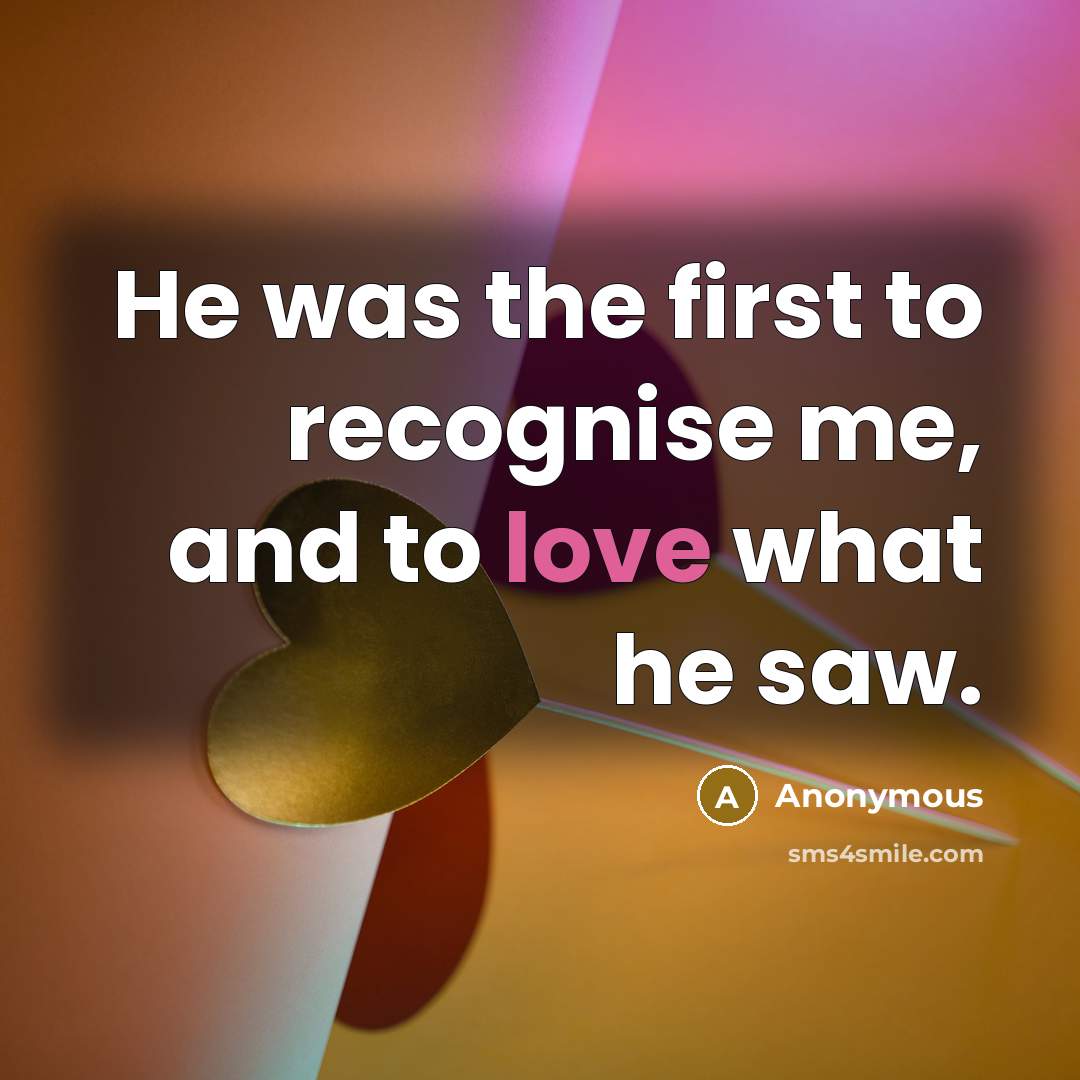 “He was the first to recognise me, and to love what he saw.” quote by Anonymous