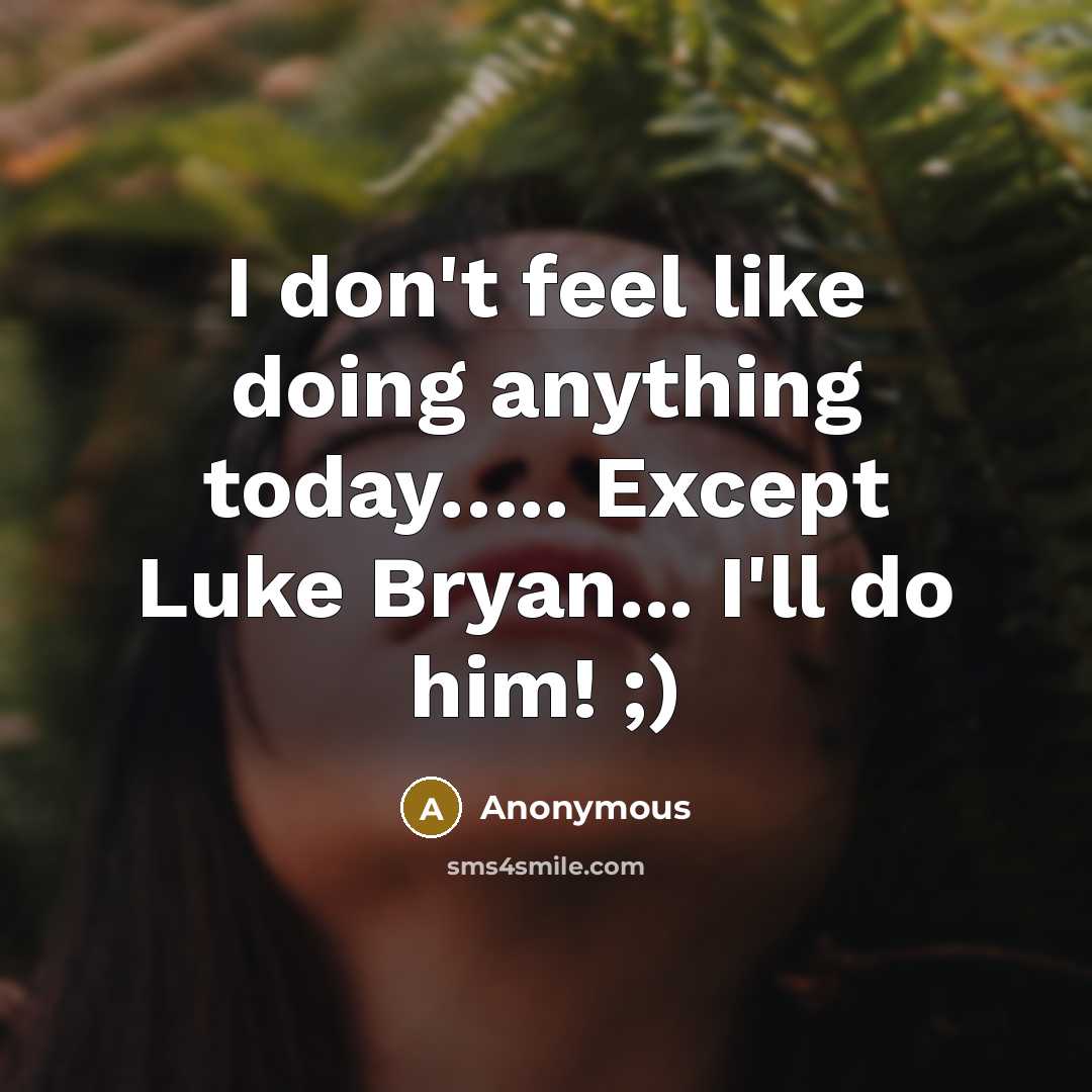 “I don't feel like doing anything today….. Except Luke Bryan... I'll do him! ;)” quote by Anonymous
