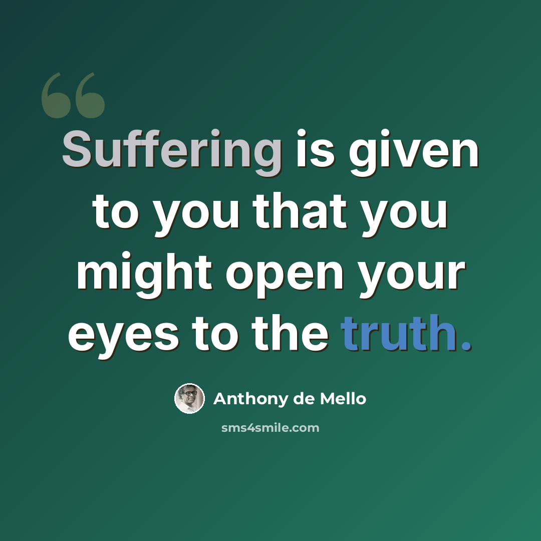 “Suffering is given to you that you might open your eyes to the truth.” quote by Anthony de Mello