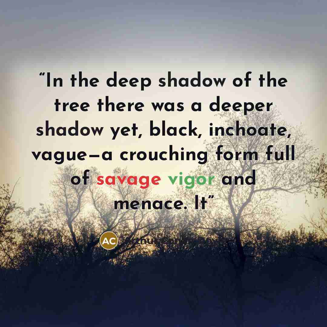 “In the deep shadow of the tree there was a deeper shadow yet, black, inchoate, vague—a crouching form full of savage vigor and menace. It” quote by Arthur Conan Doyle