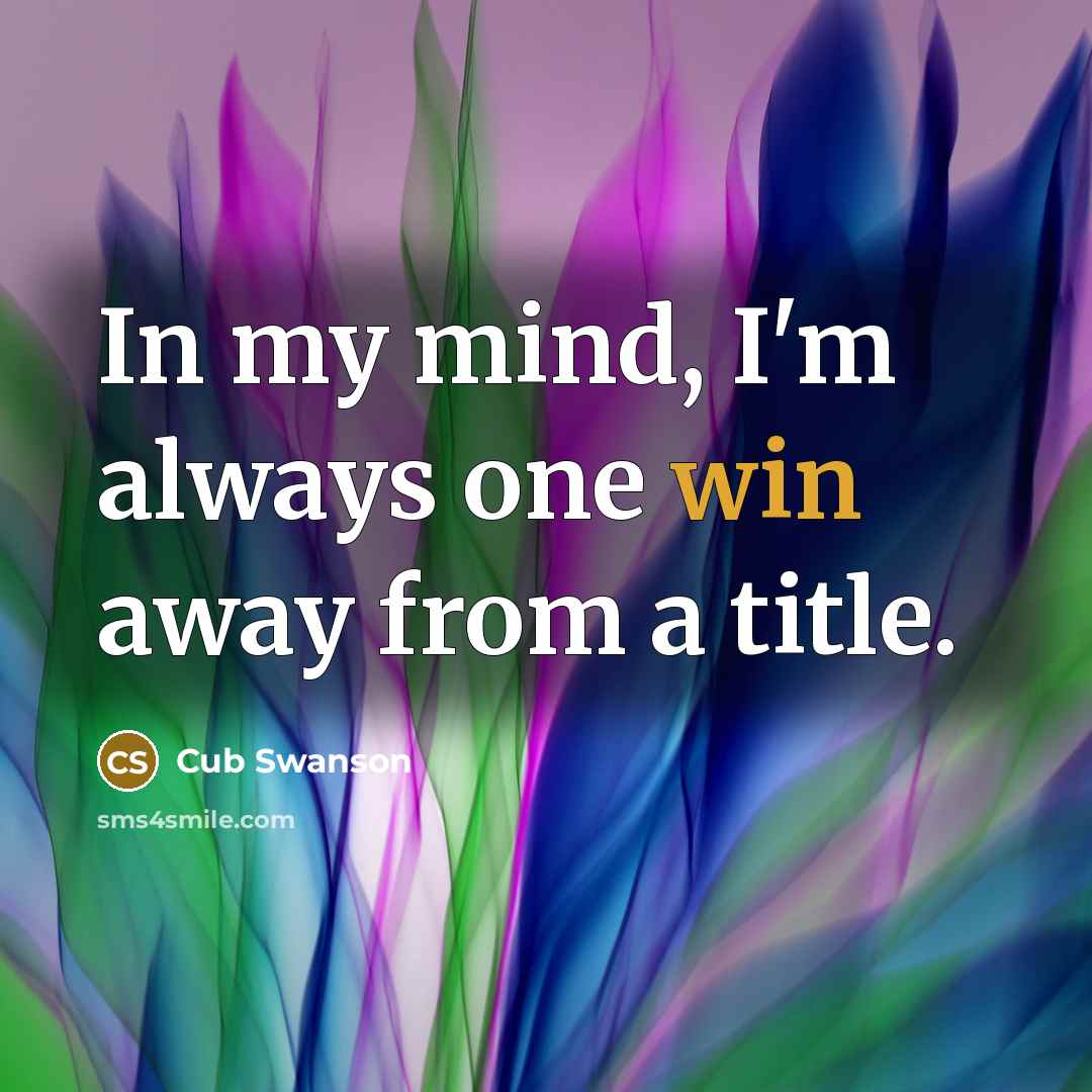 “In my mind, I'm always one win away from a title.” quote by Cub Swanson